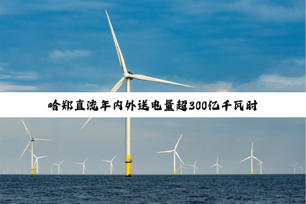 哈郑直流年内外送电量超300亿千瓦时