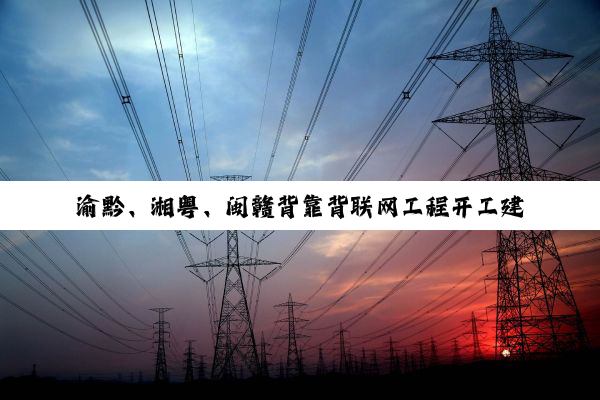 渝黔、湘粤、闽赣背靠背联网工程开工建设